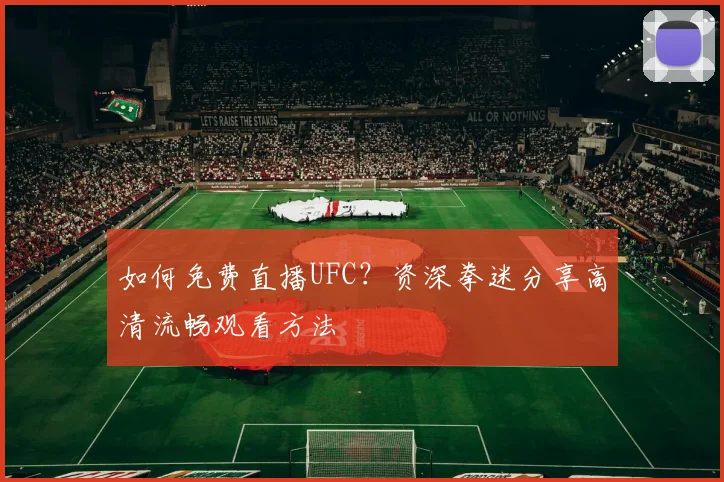 如何免费直播UFC?资深拳迷分享高清流畅观看方法