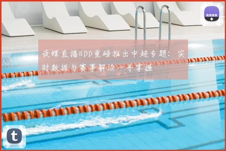 夜蝶直播app重磅推出中超专题：实时数据与赛事解读一手掌握