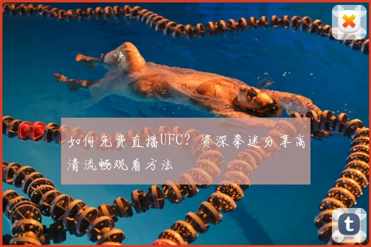 如何免费直播UFC?资深拳迷分享高清流畅观看方法