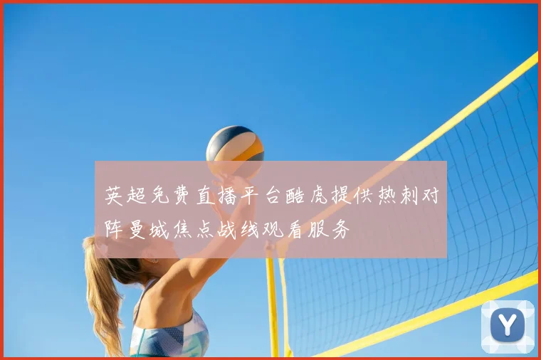英超免费直播平台酷虎提供热刺对阵曼城焦点战线观看服务