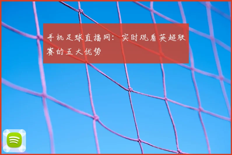 手机足球直播网：实时观看英超联赛的五大优势